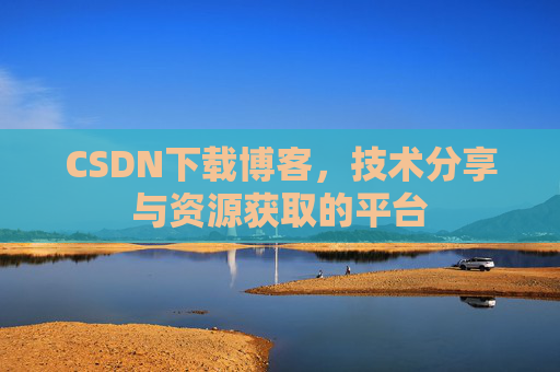 CSDN下载博客,技术分享与资源获取的平台